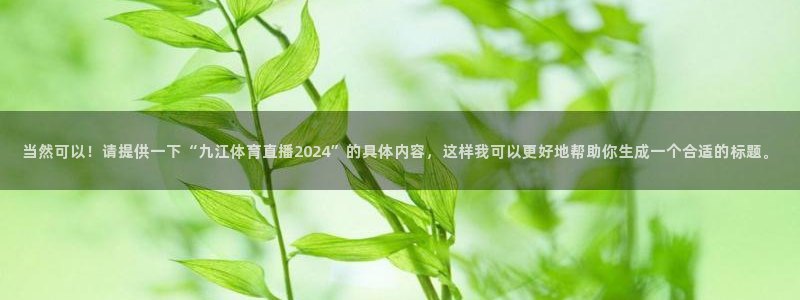 河豚直播：当然可以！请提供一下“九江体育直播2024”的具体内容，这样我可以更好地帮助你生成一个合适的标题。