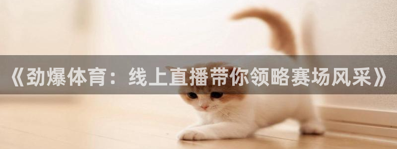 河豚体育直播免费：《劲爆体育：线上直播带你领略赛场风采》
