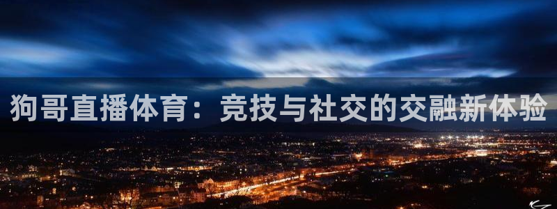 河豚体育直播看球app：狗哥直播体育：竞技与社交的交融新体验