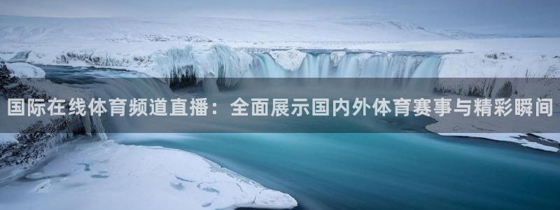 河豚体育在线直播：国际在线体育频道直播：全面展示国内外体育赛事与精彩瞬间