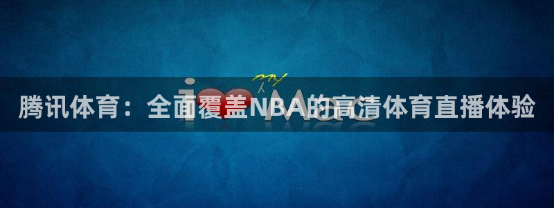 河豚在线：腾讯体育：全面覆盖NBA的高清体育直播体验