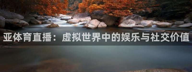 河豚河豚：亚体育直播：虚拟世界中的娱乐与社交价值